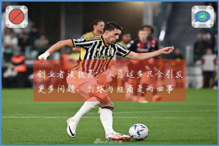 创业者谈裁员:人员过多只会引发更多问题,打球与经商是两回事